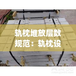 轨枕堆放层数规范：轨枕设计规范 