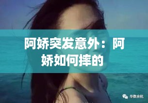 阿娇突发意外：阿娇如何摔的 