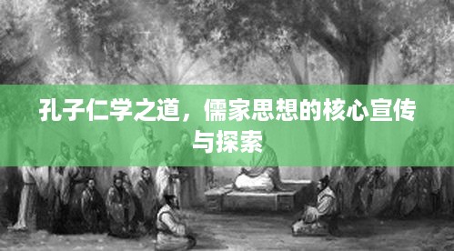 孔子仁学之道，儒家思想的核心宣传与探索