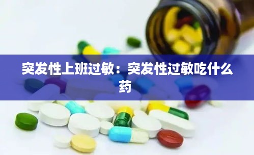 突发性上班过敏：突发性过敏吃什么药 