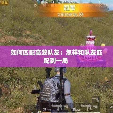 如何匹配高效队友：怎样和队友匹配到一局 