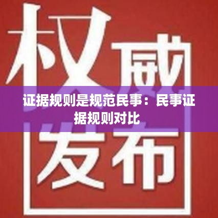 证据规则是规范民事：民事证据规则对比 