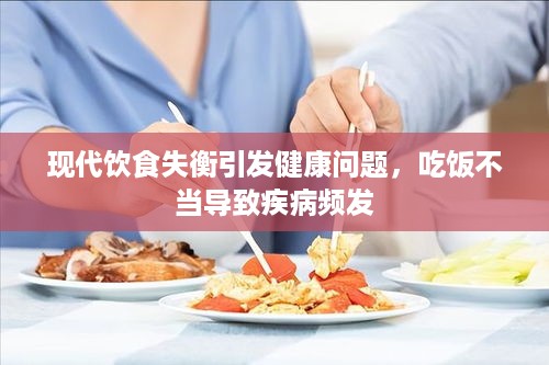 现代饮食失衡引发健康问题，吃饭不当导致疾病频发