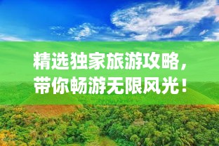 精选独家旅游攻略，带你畅游无限风光！