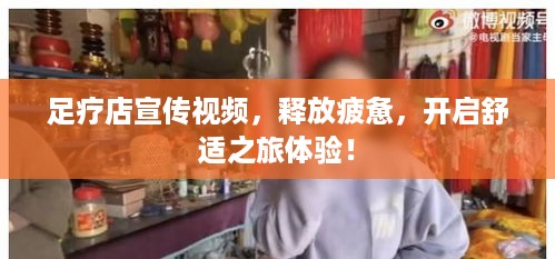 足疗店宣传视频，释放疲惫，开启舒适之旅体验！