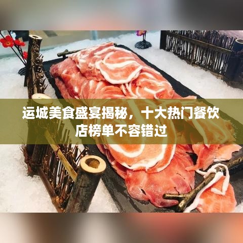 运城美食盛宴揭秘，十大热门餐饮店榜单不容错过