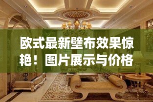 欧式最新壁布效果惊艳！图片展示与价格全解析