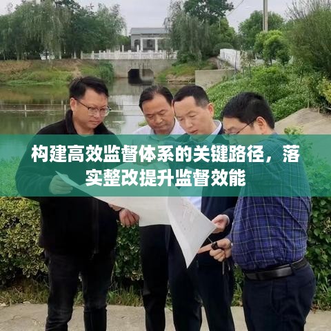 构建高效监督体系的关键路径，落实整改提升监督效能