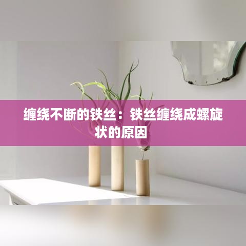 缠绕不断的铁丝：铁丝缠绕成螺旋状的原因 