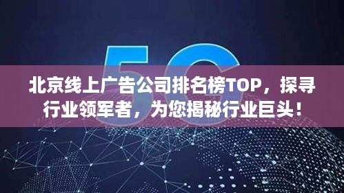 北京线上广告公司排名榜TOP，探寻行业领军者，为您揭秘行业巨头！