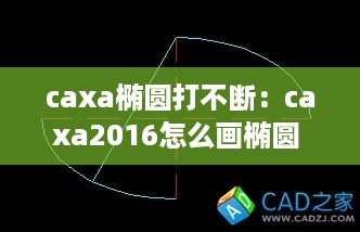 caxa椭圆打不断：caxa2016怎么画椭圆 