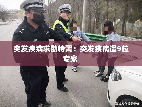 突发疾病求助特警：突发疾病遇9位专家 