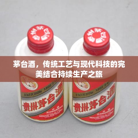 茅台酒，传统工艺与现代科技的完美结合持续生产之旅