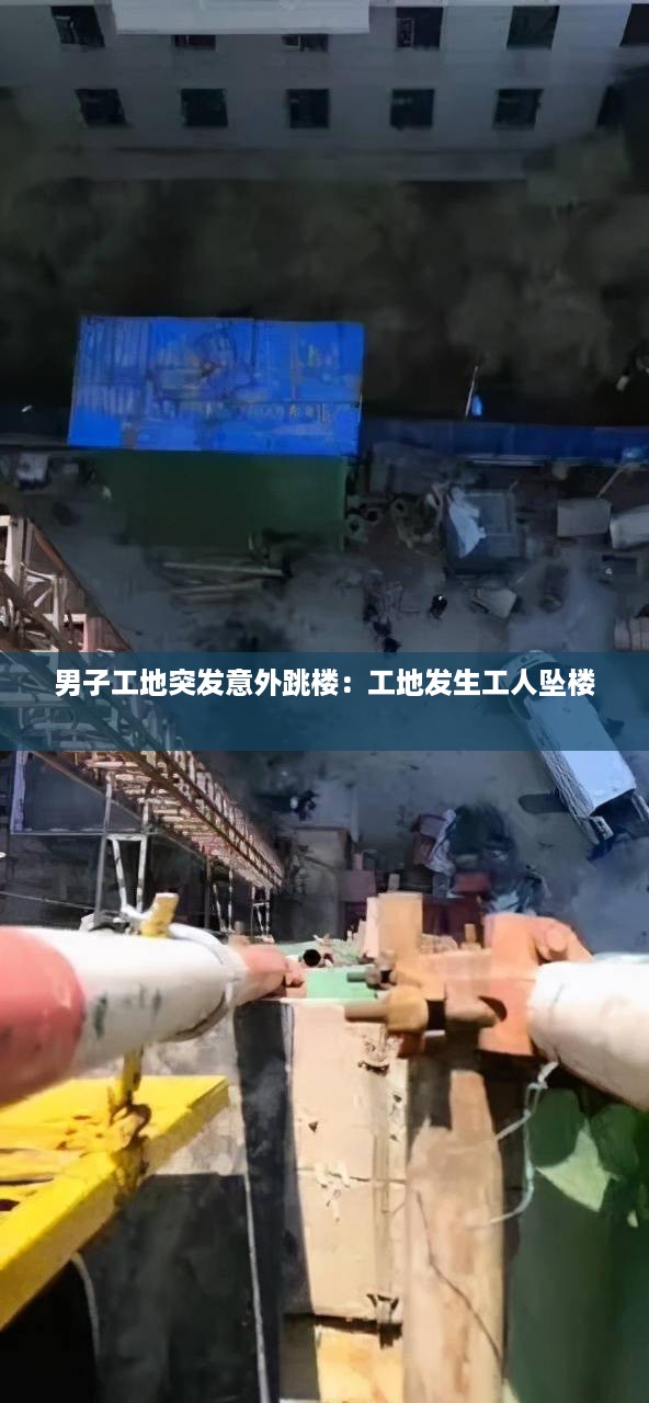 男子工地突发意外跳楼：工地发生工人坠楼 