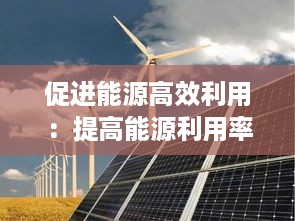 促进能源高效利用：提高能源利用率的常见措施 