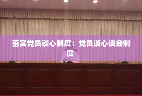 落实党员谈心制度：党员谈心谈会制度 