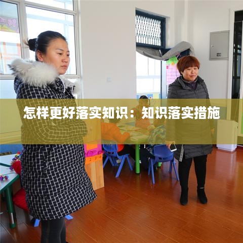 怎样更好落实知识：知识落实措施 