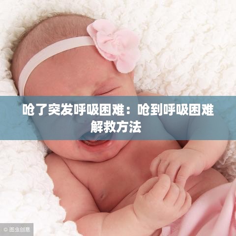 呛了突发呼吸困难：呛到呼吸困难解救方法 