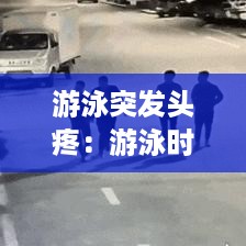 游泳突发头疼：游泳时头疼的厉害 