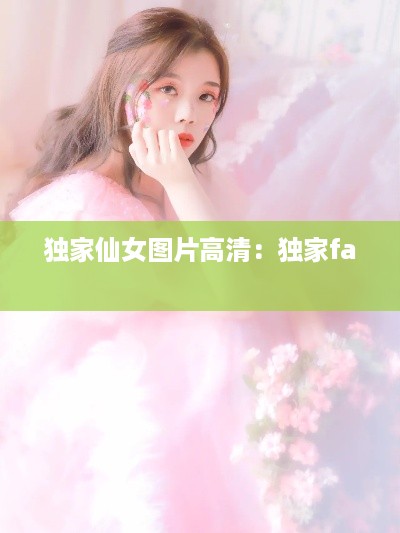 独家仙女图片高清：独家fa 