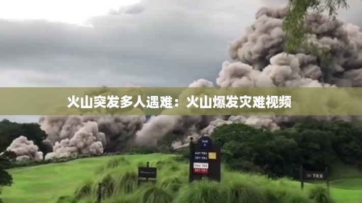 火山突发多人遇难：火山爆发灾难视频 