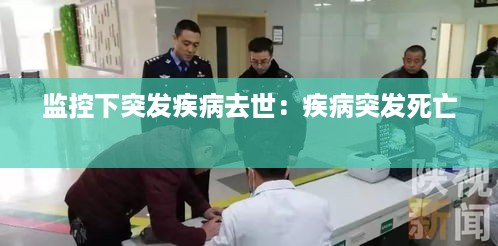 监控下突发疾病去世：疾病突发死亡 