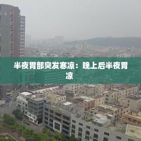 半夜胃部突发寒凉：晚上后半夜胃凉 