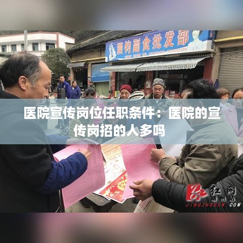 医院宣传岗位任职条件：医院的宣传岗招的人多吗 