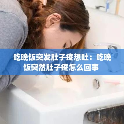 吃晚饭突发肚子疼想吐：吃晚饭突然肚子疼怎么回事 