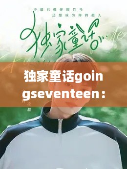 独家童话goingseventeen：独家童话剧情分集介绍 