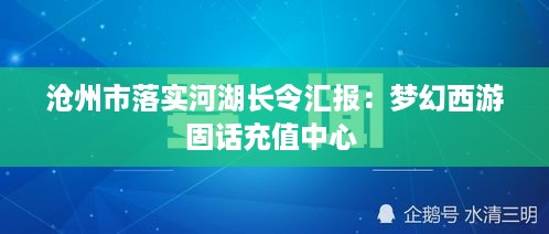 沧州市落实河湖长令汇报：梦幻西游固话充值中心 