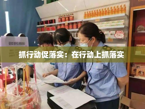 抓行动促落实：在行动上抓落实 