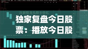 独家复盘今日股票：播放今日股市复盘 