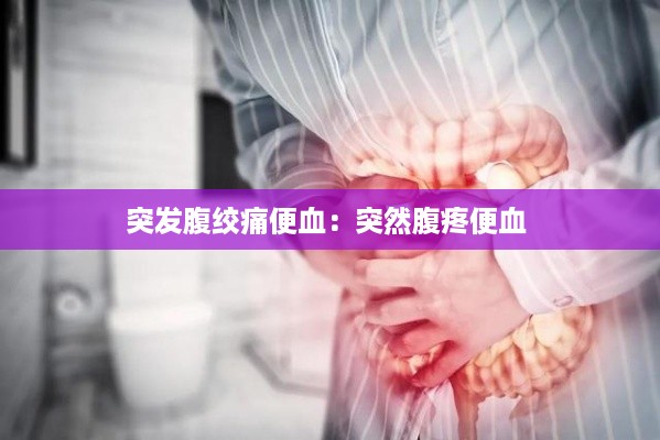 突发腹绞痛便血：突然腹疼便血 