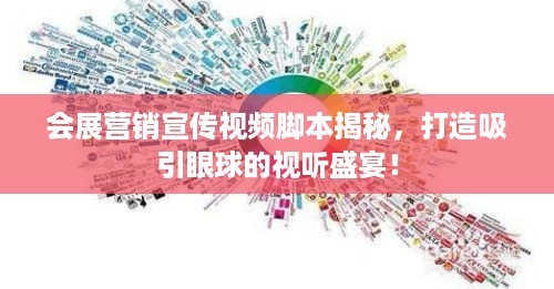 会展营销宣传视频脚本揭秘，打造吸引眼球的视听盛宴！