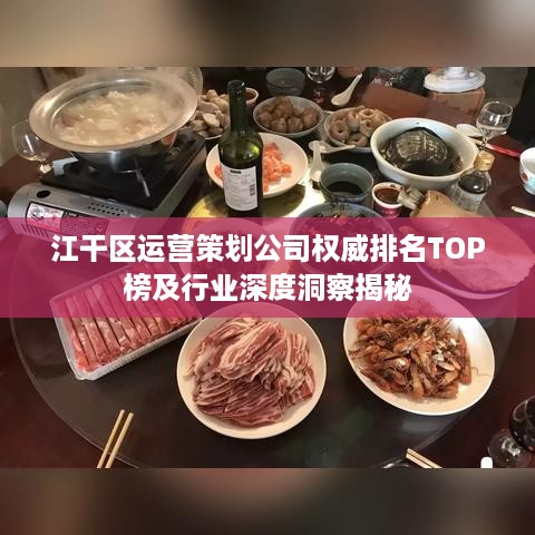 江干区运营策划公司权威排名TOP榜及行业深度洞察揭秘