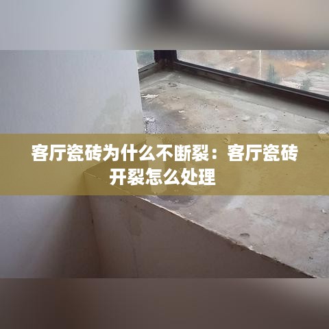 客厅瓷砖为什么不断裂：客厅瓷砖开裂怎么处理 