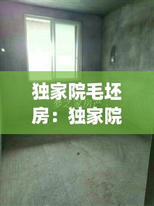 独家院毛坯房：独家院出售 