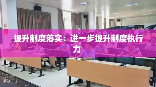 提升制度落实：进一步提升制度执行力 