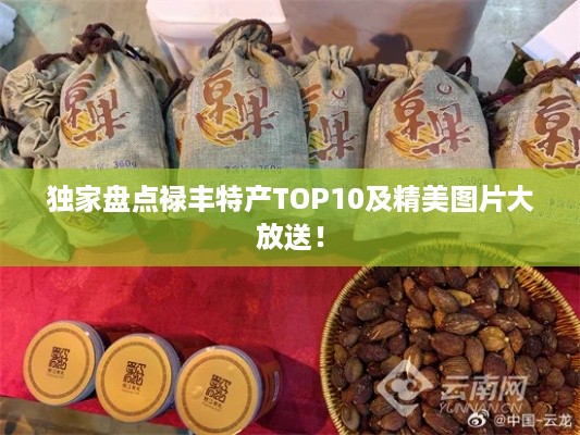 独家盘点禄丰特产TOP10及精美图片大放送！