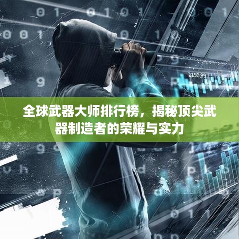 全球武器大师排行榜，揭秘顶尖武器制造者的荣耀与实力