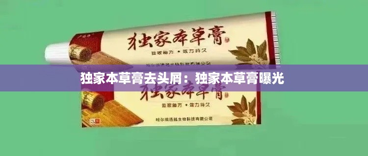 独家本草膏去头屑：独家本草膏曝光 