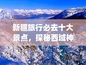 新疆旅行必去十大景点，探秘西域神秘之美