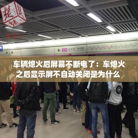 车辆熄火后屏幕不断电了：车熄火之后显示屏不自动关闭是为什么 