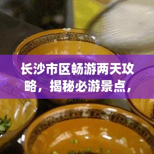 长沙市区畅游两天攻略，揭秘必游景点，体验地道美食！