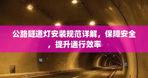 公路隧道灯安装规范详解，保障安全，提升通行效率