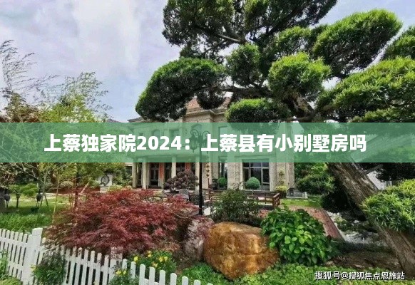 上蔡独家院2024：上蔡县有小别墅房吗 