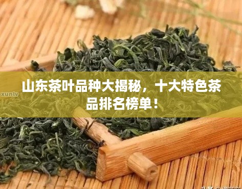 山东茶叶品种大揭秘，十大特色茶品排名榜单！