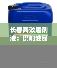 长春高效磨削液：磨削液品牌排行 