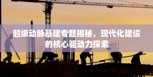 超级动脉基建专题揭秘，现代化建设的核心驱动力探索